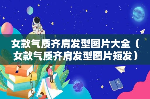 女款气质齐肩发型图片大全（女款气质齐肩发型图片短发）