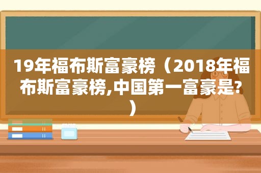 19年福布斯富豪榜（2018年福布斯富豪榜,中国第一富豪是?）