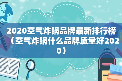 2020空气炸锅品牌最新排行榜（空气炸锅什么品牌质量好2020）