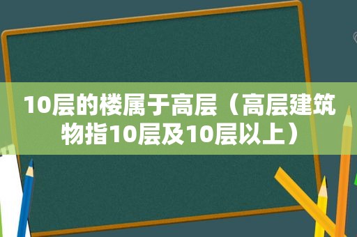 10层的楼属于高层（高层建筑物指10层及10层以上）