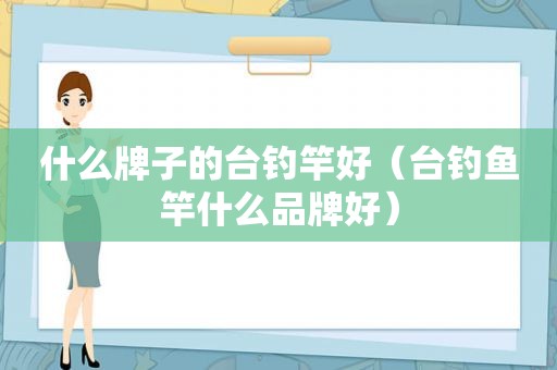 什么牌子的台钓竿好（台钓鱼竿什么品牌好）