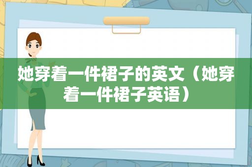 她穿着一件裙子的英文（她穿着一件裙子英语）