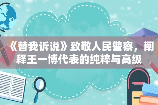 《替我诉说》致敬人民警察，阐释王一博代表的纯粹与高级