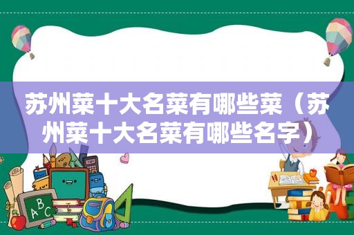 苏州菜十大名菜有哪些菜（苏州菜十大名菜有哪些名字）
