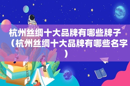 杭州丝绸十大品牌有哪些牌子（杭州丝绸十大品牌有哪些名字）