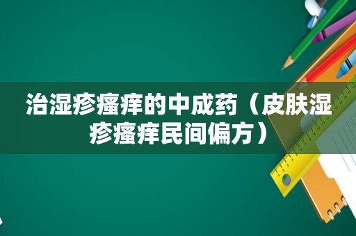 治湿疹瘙痒的中成药（皮肤湿疹瘙痒民间偏方）