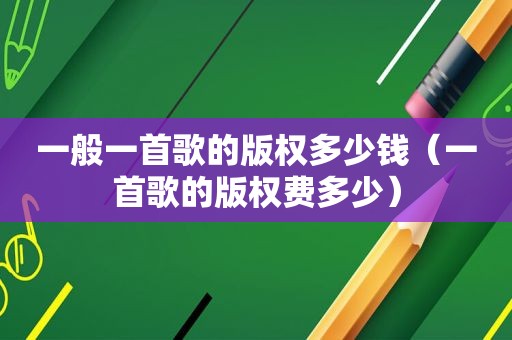 一般一首歌的版权多少钱（一首歌的版权费多少）