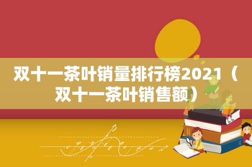 双十一茶叶销量排行榜2021（双十一茶叶销售额）