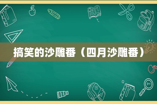 搞笑的沙雕番（四月沙雕番）