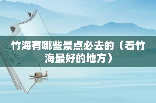 竹海有哪些景点必去的（看竹海最好的地方）