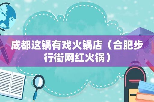 成都这锅有戏火锅店（合肥步行街网红火锅）