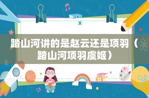 踏山河讲的是赵云还是项羽（踏山河项羽虞姬）