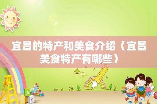 宜昌的特产和美食介绍（宜昌美食特产有哪些）