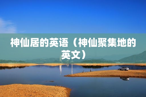神仙居的英语（神仙聚集地的英文）