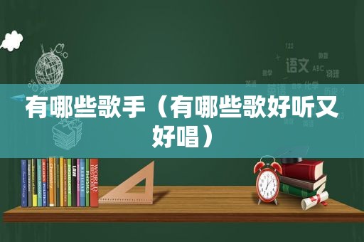 有哪些歌手（有哪些歌好听又好唱）