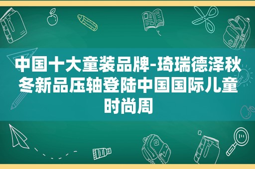 中国十大童装品牌-琦瑞德泽秋冬新品压轴登陆中国国际儿童时尚周
