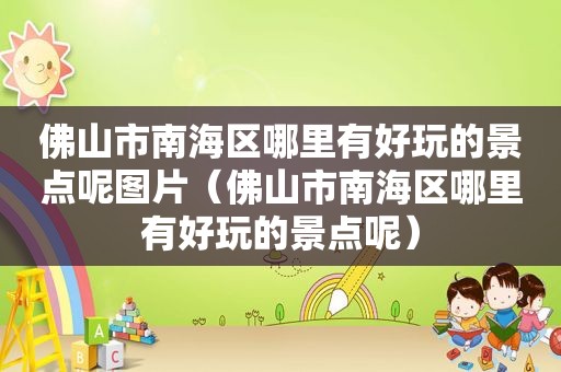 佛山市南海区哪里有好玩的景点呢图片（佛山市南海区哪里有好玩的景点呢）