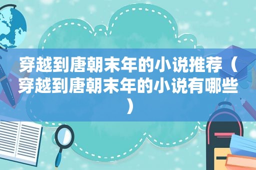 穿越到唐朝末年的小说推荐（穿越到唐朝末年的小说有哪些）