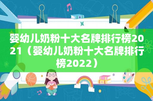 婴幼儿奶粉十大名牌排行榜2021（婴幼儿奶粉十大名牌排行榜2022）