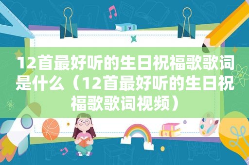 12首最好听的生日祝福歌歌词是什么（12首最好听的生日祝福歌歌词视频）