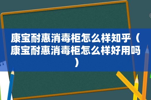 康宝耐惠消毒柜怎么样知乎（康宝耐惠消毒柜怎么样好用吗）