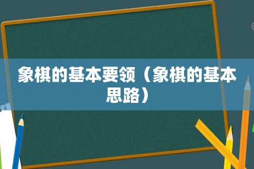 象棋的基本要领（象棋的基本思路）