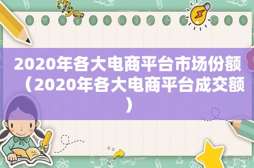 2020年各大电商平台市场份额（2020年各大电商平台成交额）