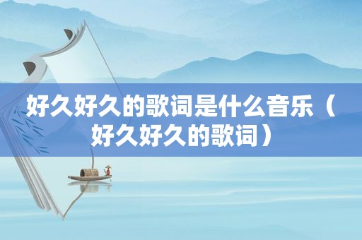 好久好久的歌词是什么音乐（好久好久的歌词）