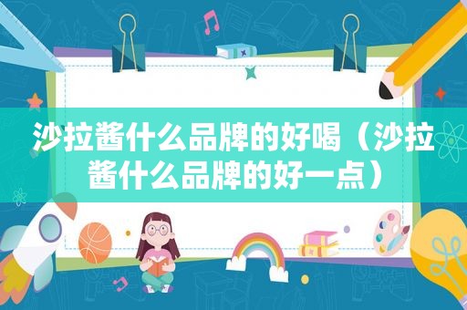 沙拉酱什么品牌的好喝（沙拉酱什么品牌的好一点）