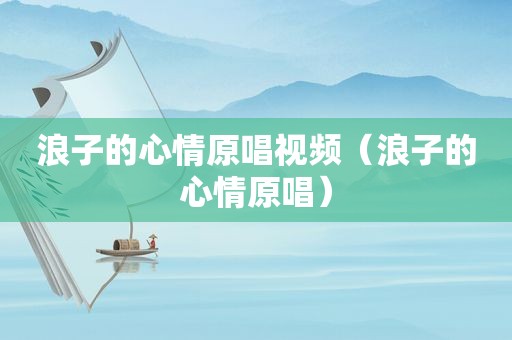 浪子的心情原唱视频（浪子的心情原唱）