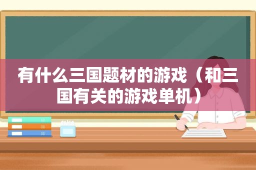 有什么三国题材的游戏（和三国有关的游戏单机）