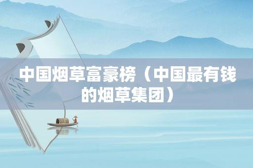 中国烟草富豪榜（中国最有钱的烟草集团）  第1张