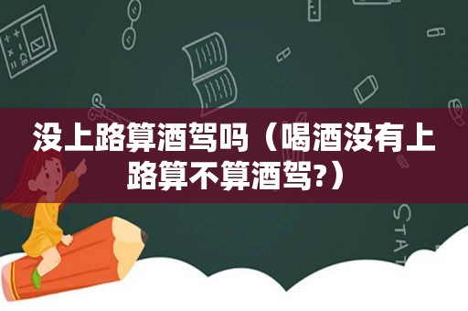 没上路算酒驾吗（喝酒没有上路算不算酒驾?）  第1张