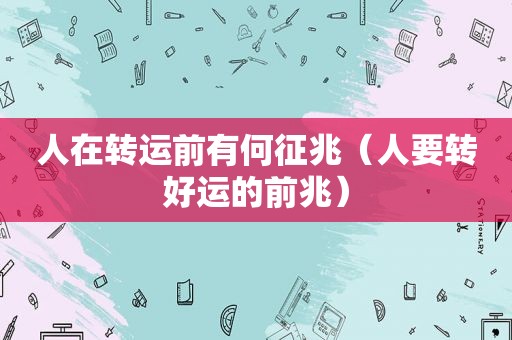 人在转运前有何征兆（人要转好运的前兆）  第1张