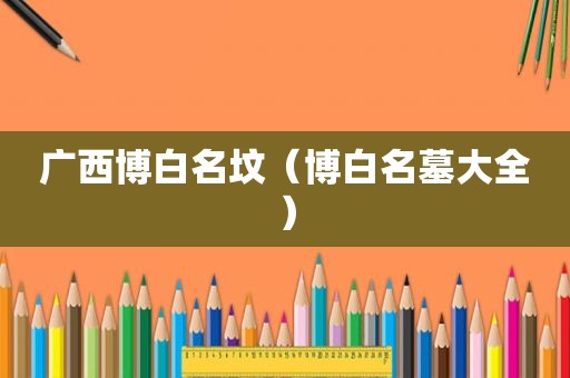 广西博白名坟（博白名墓大全）