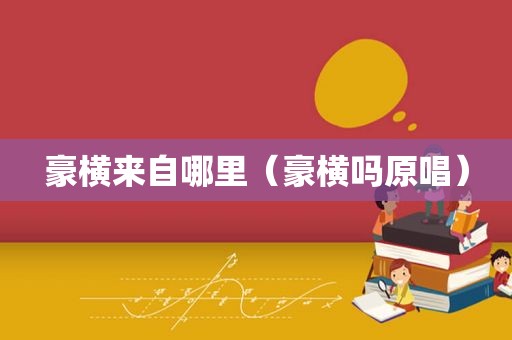 豪横来自哪里（豪横吗原唱）