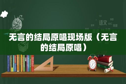 无言的结局原唱现场版（无言的结局原唱）
