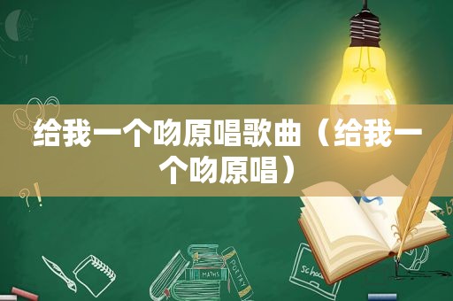 给我一个吻原唱歌曲（给我一个吻原唱）