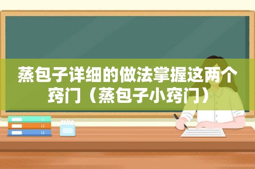 蒸包子详细的做法掌握这两个窍门（蒸包子小窍门）  第1张