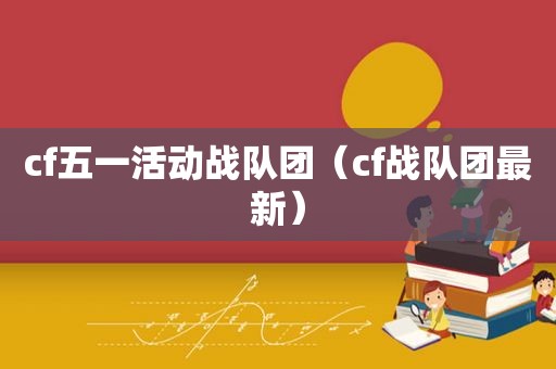 cf五一活动战队团（cf战队团最新）  第1张