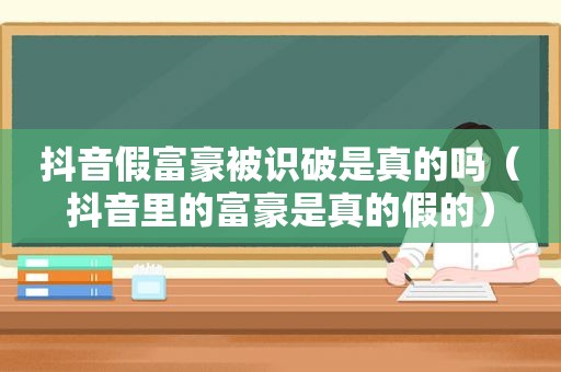 抖音假富豪被识破是真的吗（抖音里的富豪是真的假的）  第1张