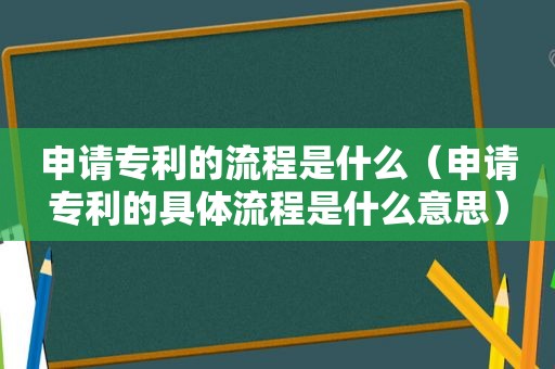 申请专利的流程是什么（申请专利的具体流程是什么意思）