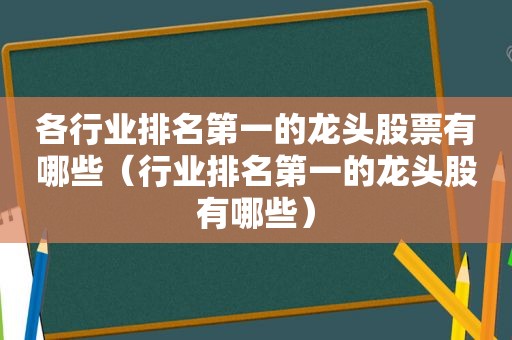 各行业排名第一的龙头股票有哪些（行业排名第一的龙头股有哪些）