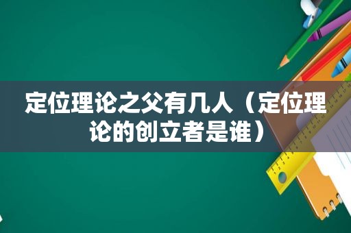 定位理论之父有几人（定位理论的创立者是谁）