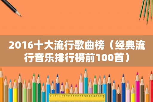 2016十大流行歌曲榜（经典流行音乐排行榜前100首）