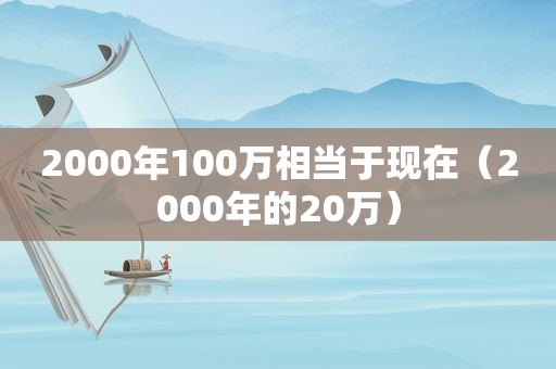 2000年100万相当于现在（2000年的20万）