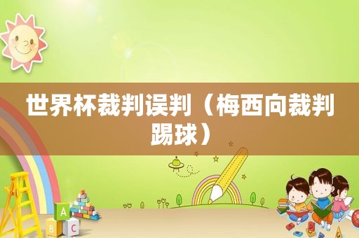 世界杯裁判误判（梅西向裁判踢球）