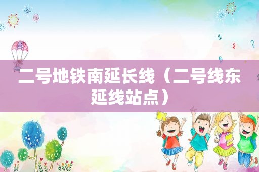 二号地铁南延长线（二号线东延线站点）