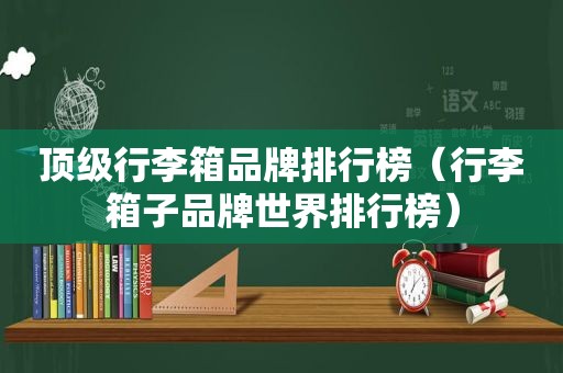 顶级行李箱品牌排行榜（行李箱子品牌世界排行榜）