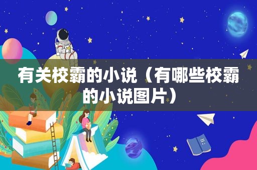 有关校霸的小说（有哪些校霸的小说图片）